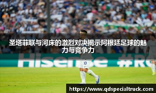 圣塔菲联与河床的激烈对决揭示阿根廷足球的魅力与竞争力