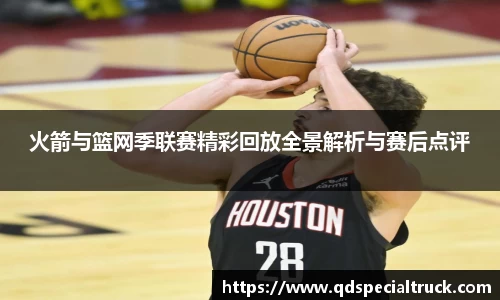 火箭与篮网季联赛精彩回放全景解析与赛后点评