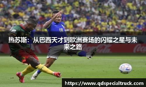 热苏斯：从巴西天才到欧洲赛场的闪耀之星与未来之路