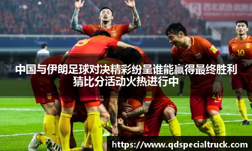 中国与伊朗足球对决精彩纷呈谁能赢得最终胜利猜比分活动火热进行中